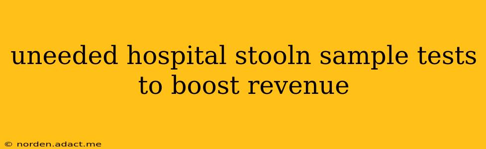 uneeded hospital stooln sample tests to boost revenue