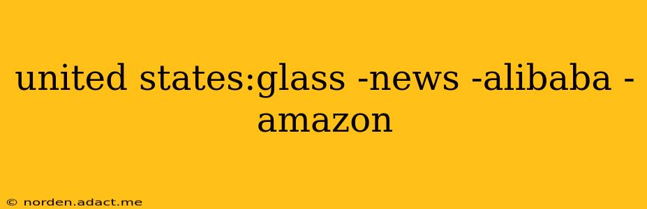 united states:glass -news -alibaba -amazon