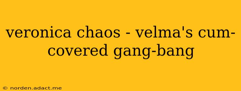 veronica chaos - velma's cum-covered gang-bang