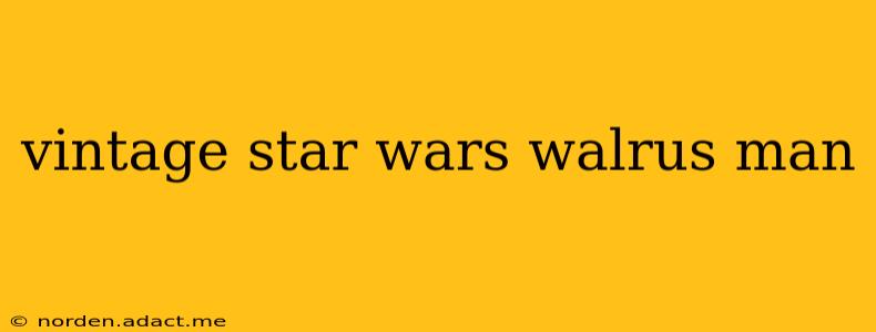 vintage star wars walrus man