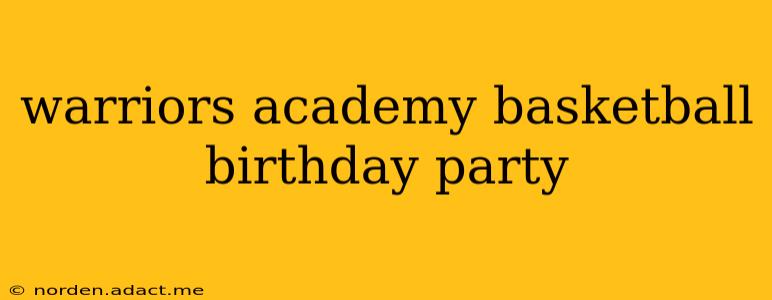 warriors academy basketball birthday party