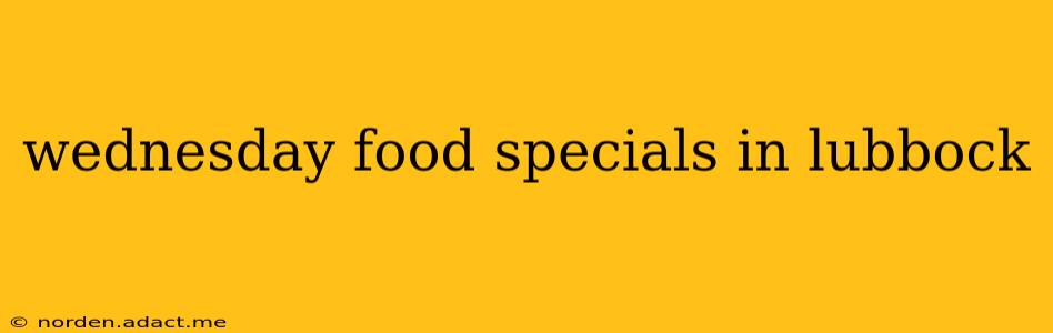 wednesday food specials in lubbock