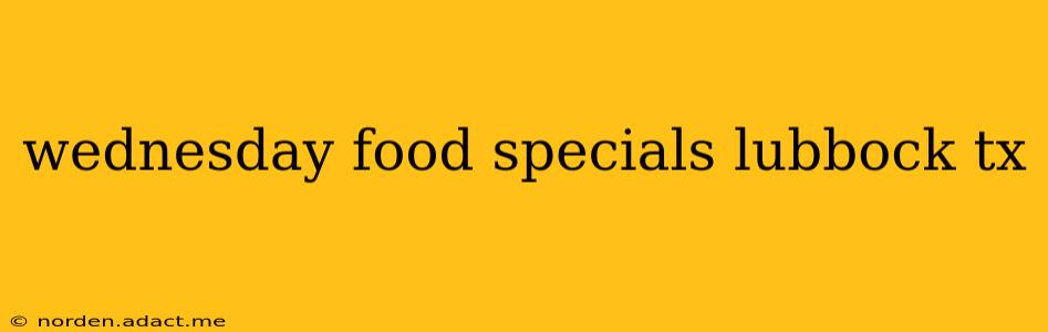 wednesday food specials lubbock tx