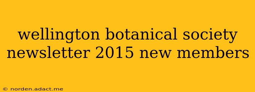 wellington botanical society newsletter 2015 new members
