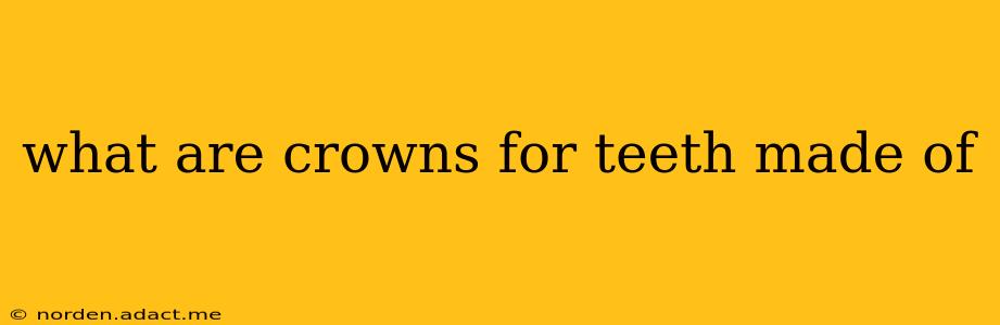 what are crowns for teeth made of