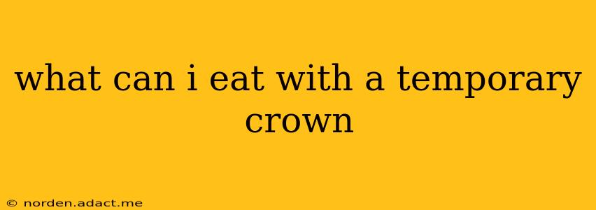 what can i eat with a temporary crown