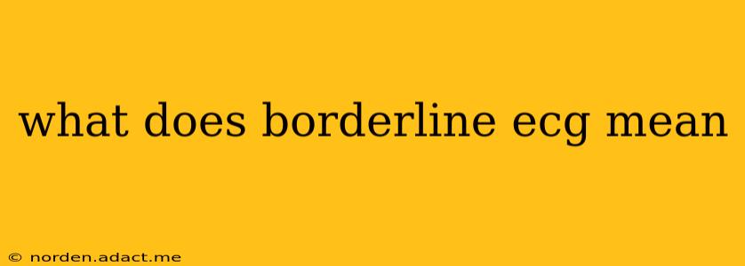 what does borderline ecg mean