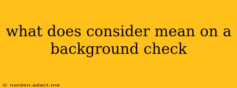 what does consider mean on a background check