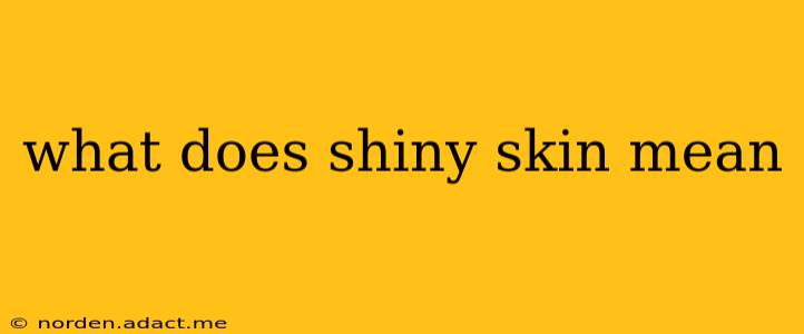 what does shiny skin mean