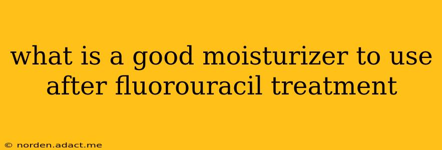 what is a good moisturizer to use after fluorouracil treatment