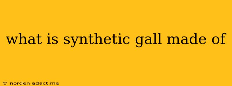 what is synthetic gall made of