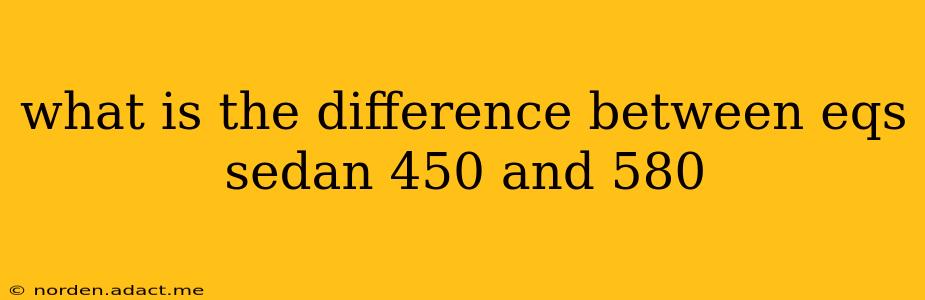 what is the difference between eqs sedan 450 and 580