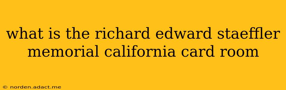 what is the richard edward staeffler memorial california card room