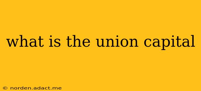 what is the union capital