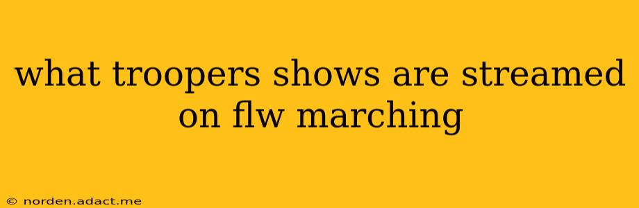 what troopers shows are streamed on flw marching
