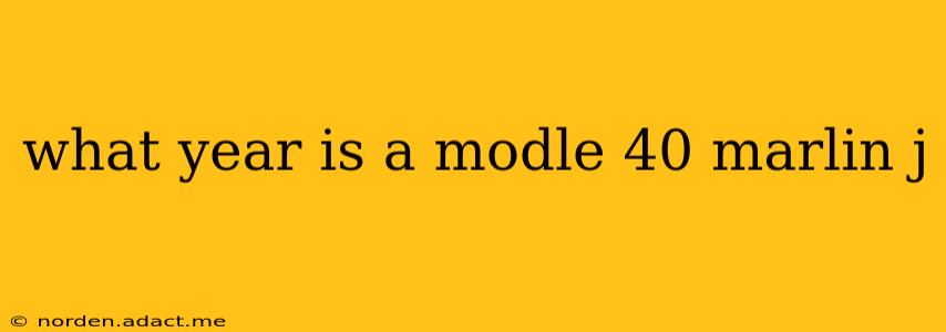 what year is a modle 40 marlin j