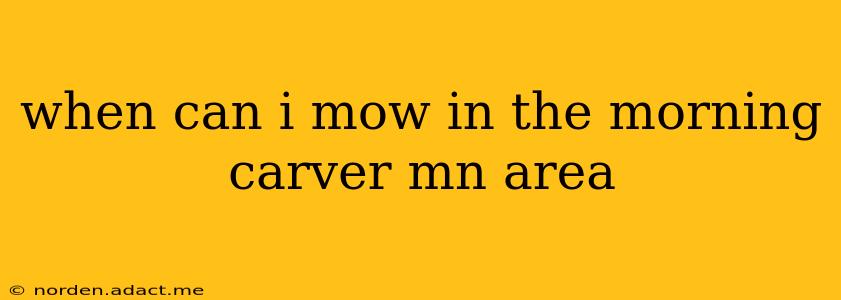 when can i mow in the morning carver mn area