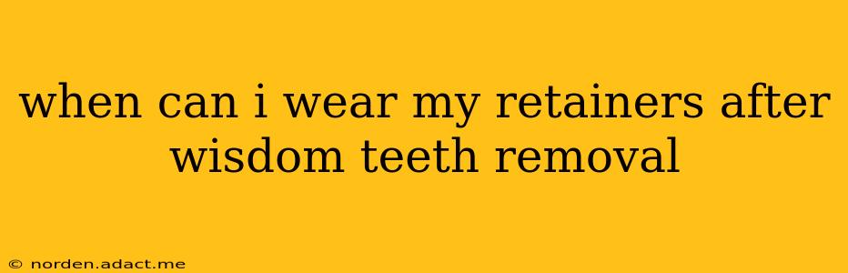 when can i wear my retainers after wisdom teeth removal