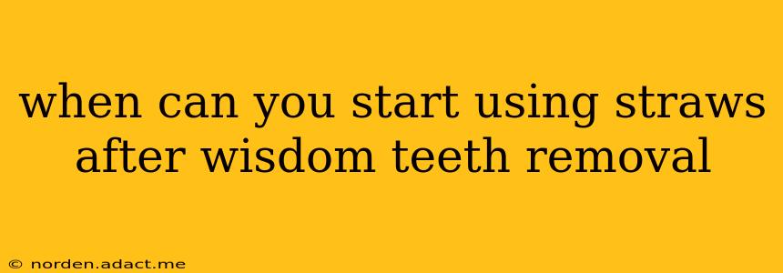 when can you start using straws after wisdom teeth removal