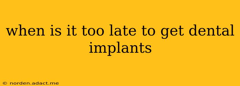 when is it too late to get dental implants