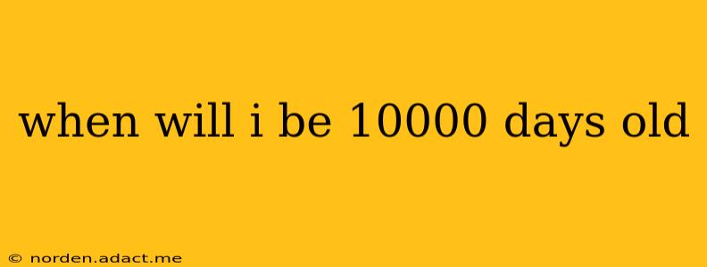 when will i be 10000 days old