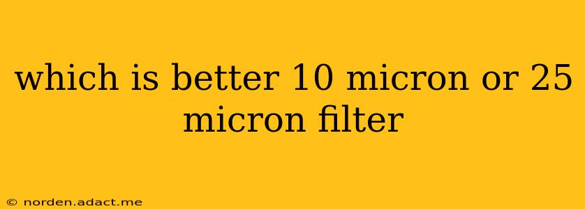 which is better 10 micron or 25 micron filter