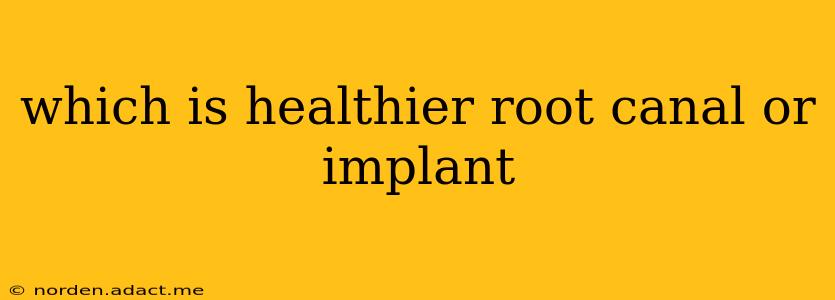 which is healthier root canal or implant