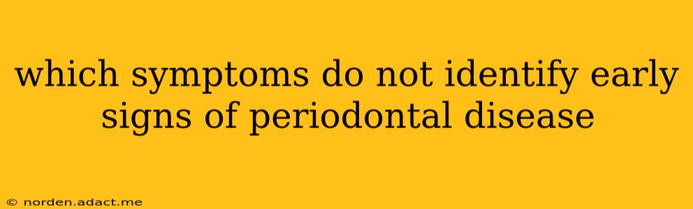which symptoms do not identify early signs of periodontal disease
