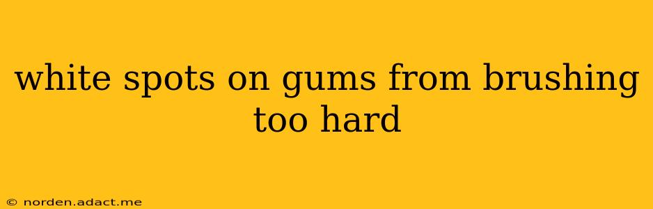 white spots on gums from brushing too hard
