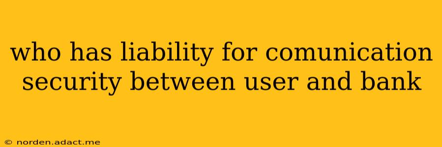 who has liability for comunication security between user and bank