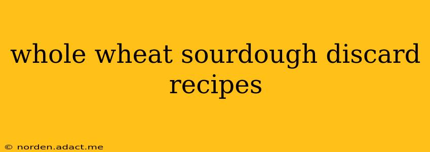 whole wheat sourdough discard recipes