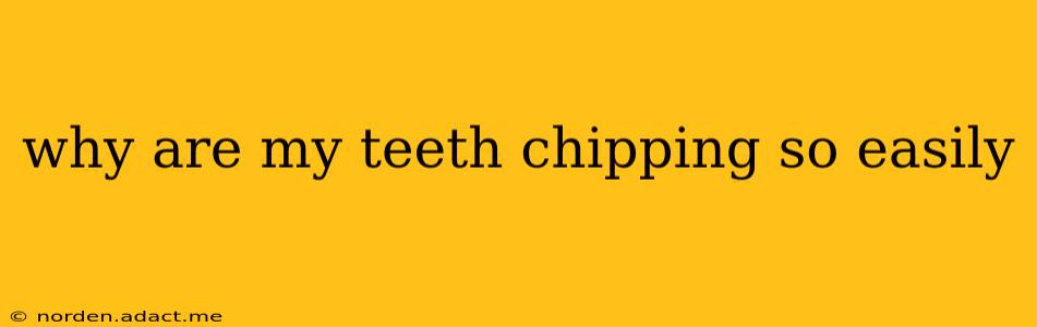 why are my teeth chipping so easily