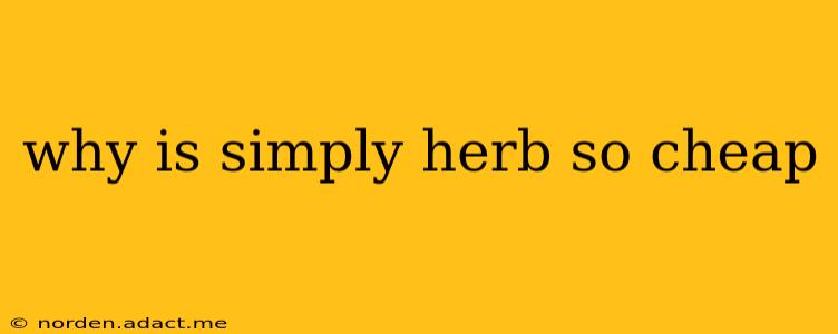 why is simply herb so cheap