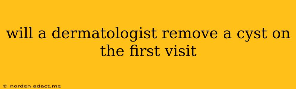 will a dermatologist remove a cyst on the first visit