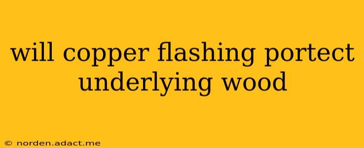 will copper flashing portect underlying wood