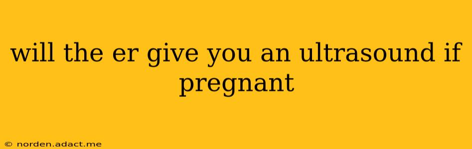 will the er give you an ultrasound if pregnant