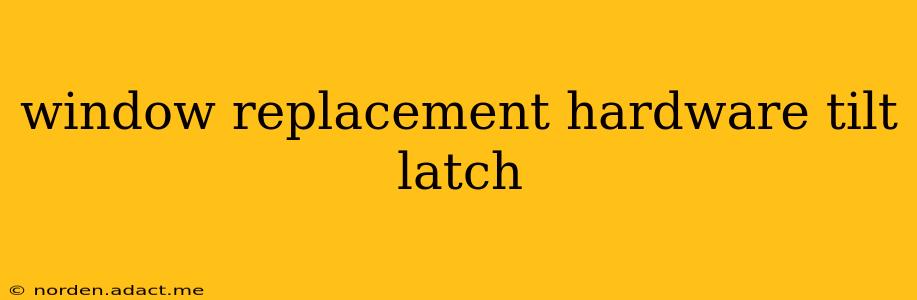 window replacement hardware tilt latch