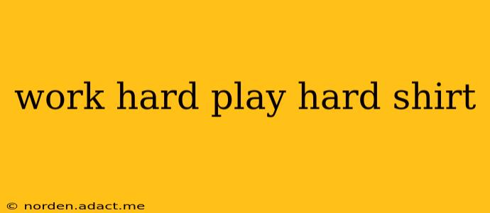 work hard play hard shirt